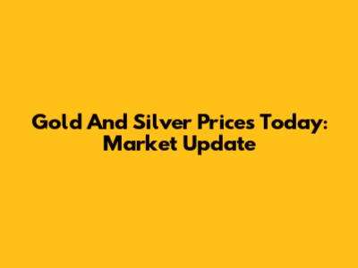 Gold And Silver Prices Today: Market Update