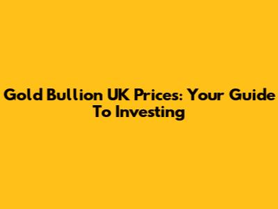 Gold Bullion UK Prices: Your Guide To Investing