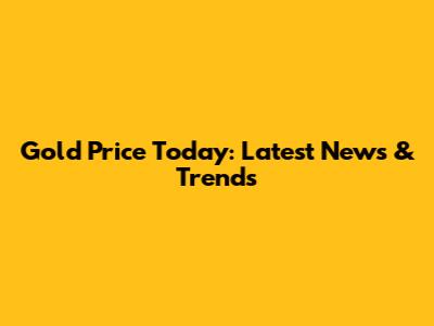 Gold Price Today: Latest News & Trends