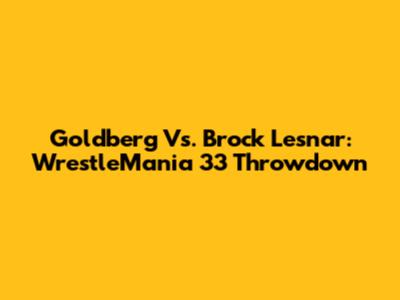 Goldberg Vs. Brock Lesnar: WrestleMania 33 Throwdown