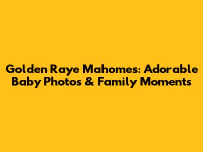 Golden Raye Mahomes: Adorable Baby Photos & Family Moments