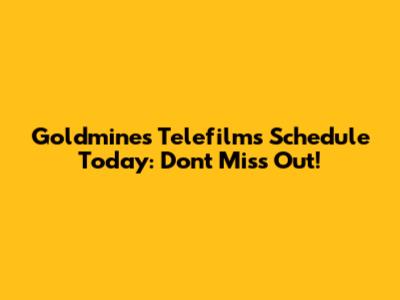 Goldmines Telefilms Schedule Today: Don't Miss Out!