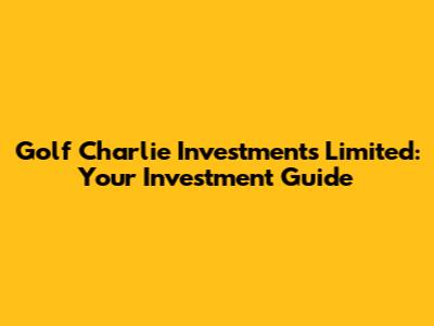Golf Charlie Investments Limited: Your Investment Guide
