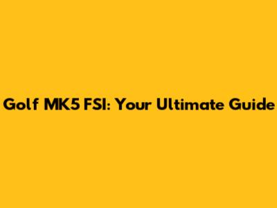 Golf MK5 FSI: Your Ultimate Guide