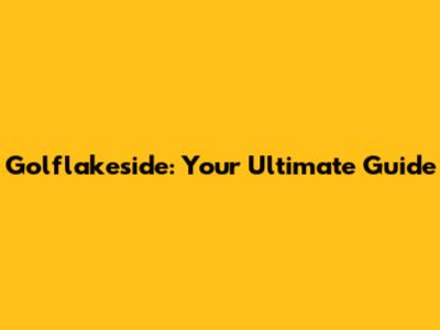 Golflakeside: Your Ultimate Guide