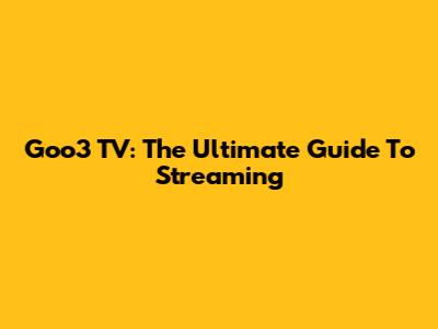 Goo3 TV: The Ultimate Guide To Streaming