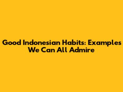 Good Indonesian Habits: Examples We Can All Admire
