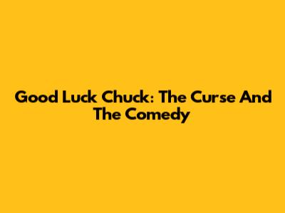 Good Luck Chuck: The Curse And The Comedy