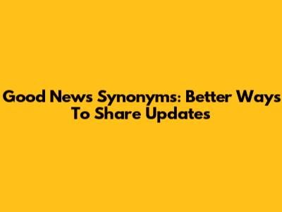 Good News Synonyms: Better Ways To Share Updates