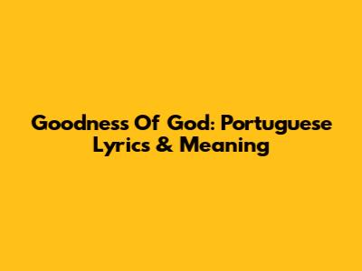 Goodness Of God: Portuguese Lyrics & Meaning
