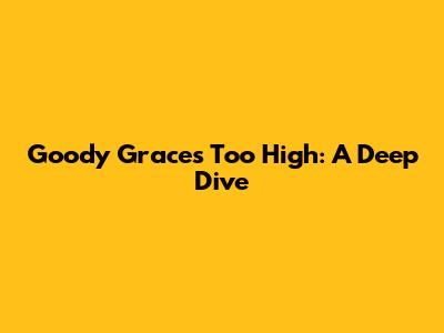 Goody Grace's 'Too High': A Deep Dive