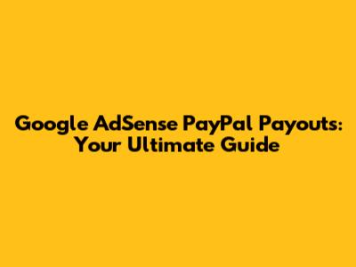 Google AdSense PayPal Payouts: Your Ultimate Guide