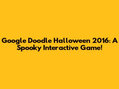 Google Doodle Halloween 2016: A Spooky Interactive Game!