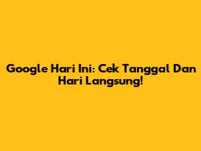 Google Hari Ini: Cek Tanggal Dan Hari Langsung!