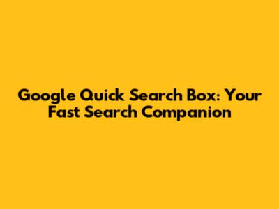 Google Quick Search Box: Your Fast Search Companion