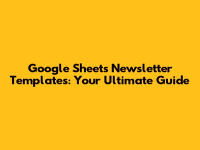 Google Sheets Newsletter Templates: Your Ultimate Guide
