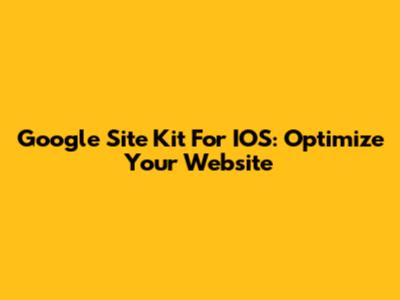 Google Site Kit For IOS: Optimize Your Website