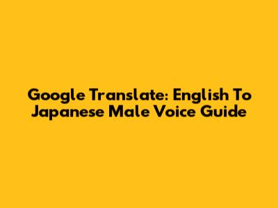 Google Translate: English To Japanese Male Voice Guide
