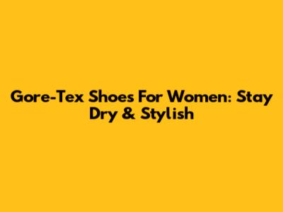 Gore-Tex Shoes For Women: Stay Dry & Stylish