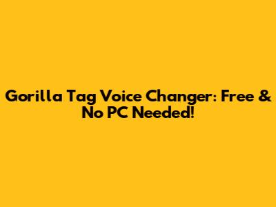 Gorilla Tag Voice Changer: Free & No PC Needed!