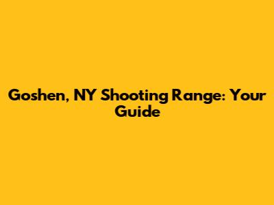 Goshen, NY Shooting Range: Your Guide