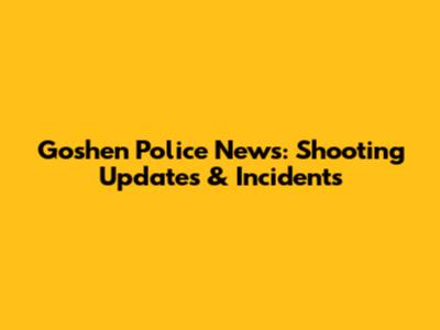 Goshen Police News: Shooting Updates & Incidents
