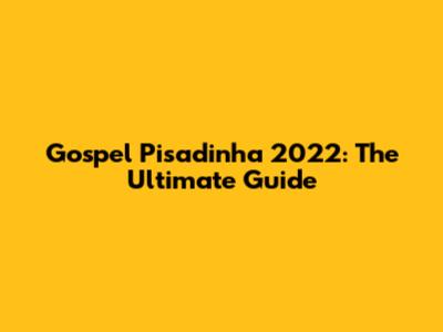 Gospel Pisadinha 2022: The Ultimate Guide