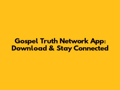 Gospel Truth Network App: Download & Stay Connected