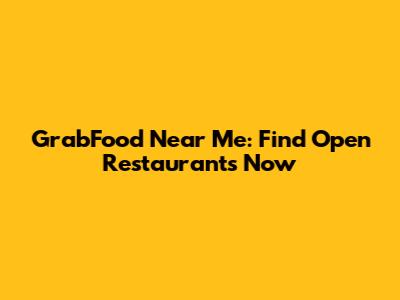 GrabFood Near Me: Find Open Restaurants Now