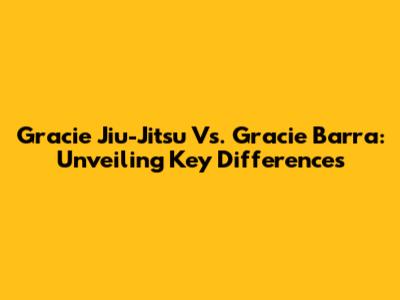 Gracie Jiu-Jitsu Vs. Gracie Barra: Unveiling Key Differences