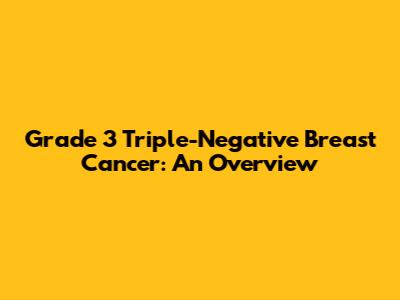 Grade 3 Triple-Negative Breast Cancer: An Overview