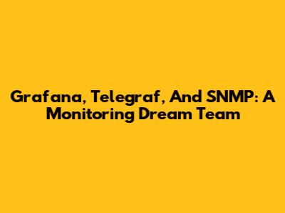 Grafana, Telegraf, And SNMP: A Monitoring Dream Team
