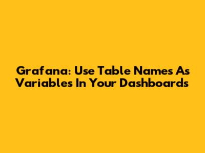 Grafana: Use Table Names As Variables In Your Dashboards