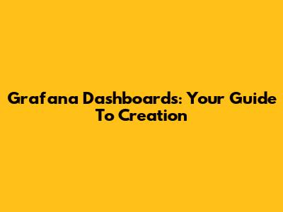 Grafana Dashboards: Your Guide To Creation