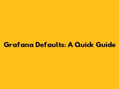 Grafana Defaults: A Quick Guide