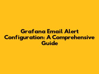 Grafana Email Alert Configuration: A Comprehensive Guide