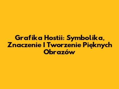 Grafika Hostii: Symbolika, Znaczenie I Tworzenie Pięknych Obrazów