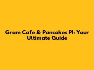 Gram Cafe & Pancakes PI: Your Ultimate Guide