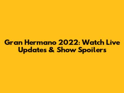 Gran Hermano 2022: Watch Live Updates & Show Spoilers