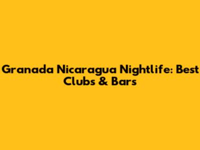 Granada Nicaragua Nightlife: Best Clubs & Bars