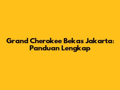 Grand Cherokee Bekas Jakarta: Panduan Lengkap