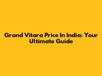 Grand Vitara Price In India: Your Ultimate Guide