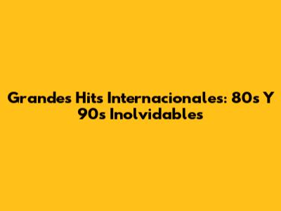 Grandes Hits Internacionales: 80s Y 90s Inolvidables