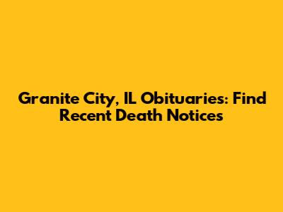 Granite City, IL Obituaries: Find Recent Death Notices