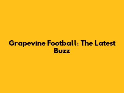 Grapevine Football: The Latest Buzz