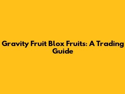 Gravity Fruit Blox Fruits: A Trading Guide