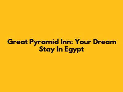 Great Pyramid Inn: Your Dream Stay In Egypt