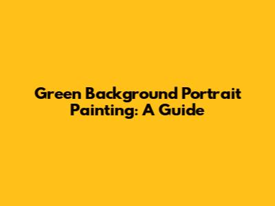 Green Background Portrait Painting: A Guide