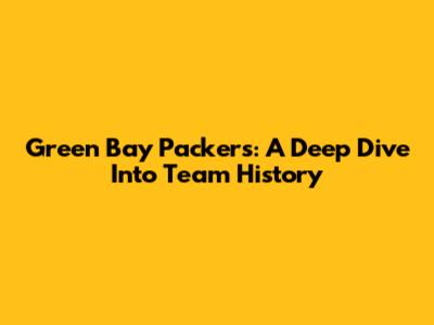 Green Bay Packers: A Deep Dive Into Team History