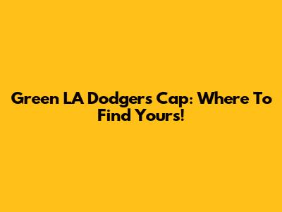 Green LA Dodgers Cap: Where To Find Yours!